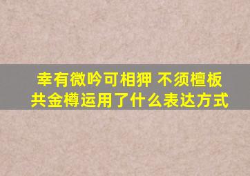 幸有微吟可相狎 不须檀板共金樽运用了什么表达方式